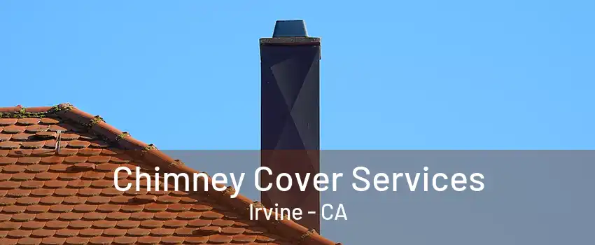 Chimney Cover Services Irvine - CA