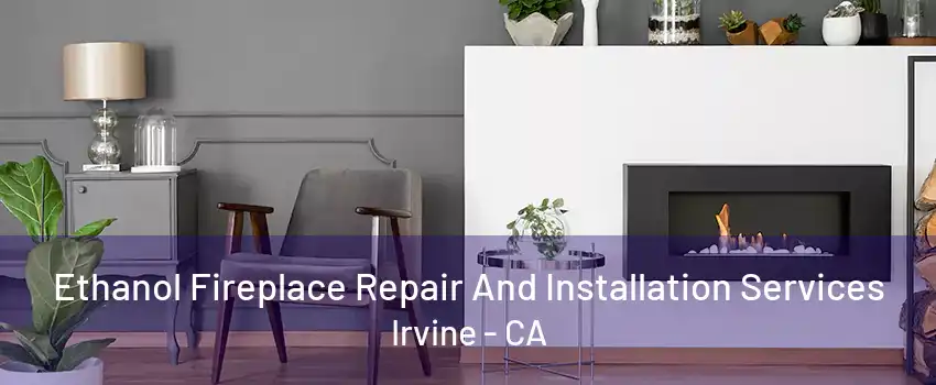 Ethanol Fireplace Repair And Installation Services Irvine - CA