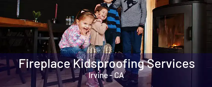 Fireplace Kidsproofing Services Irvine - CA