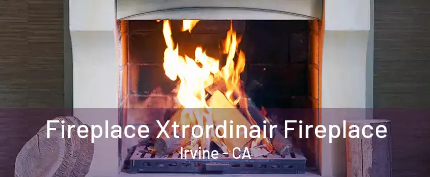 Fireplace Xtrordinair Fireplace Irvine - CA