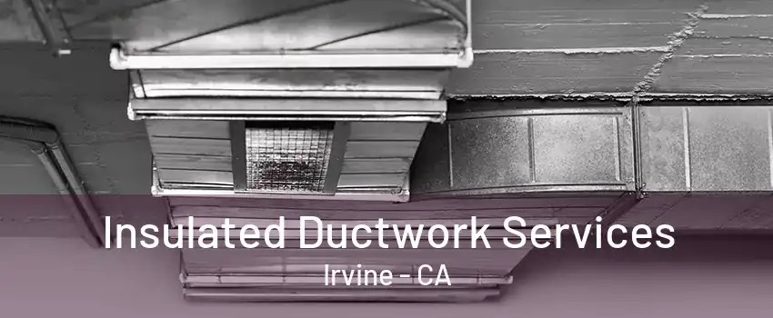 Insulated Ductwork Services Irvine - CA