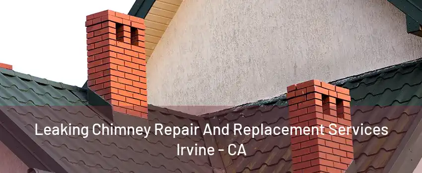 Leaking Chimney Repair And Replacement Services Irvine - CA