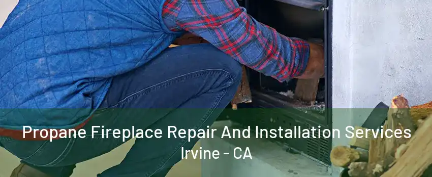 Propane Fireplace Repair And Installation Services Irvine - CA