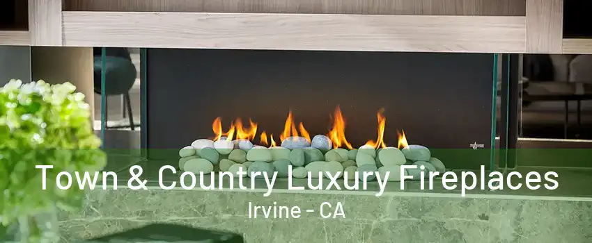 Town & Country Luxury Fireplaces Irvine - CA