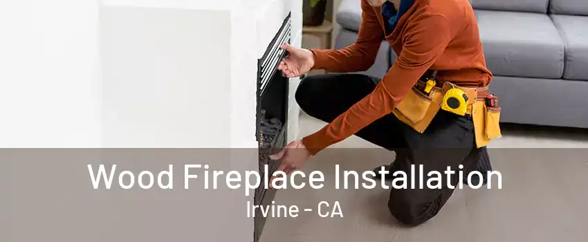 Wood Fireplace Installation Irvine - CA