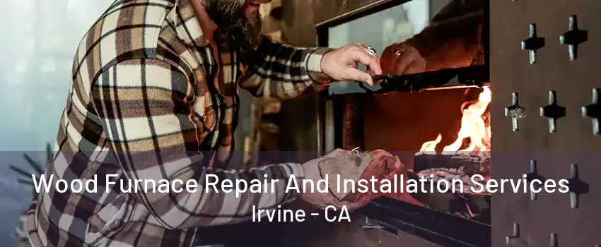 Wood Furnace Repair And Installation Services Irvine - CA